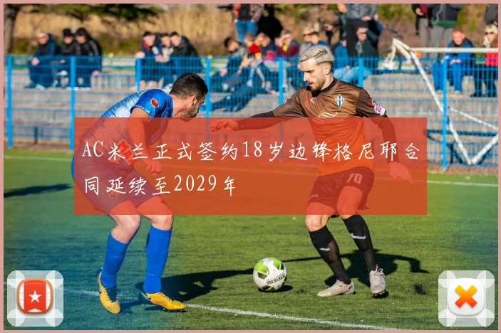 AC米兰正式签约18岁边锋格尼耶合同延续至2029年