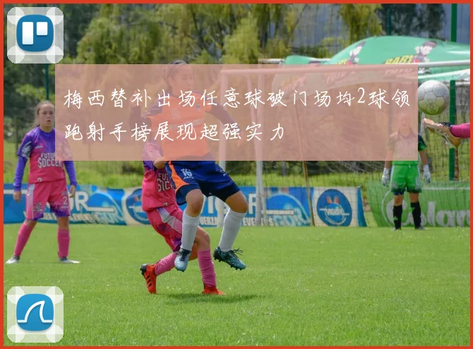 梅西替补出场任意球破门场均2球领跑射手榜展现超强实力
