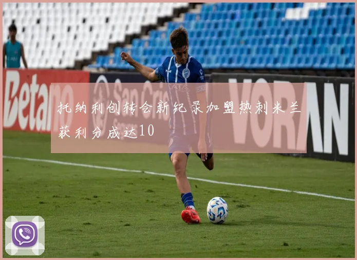 托纳利创转会新纪录加盟热刺米兰获利分成达10