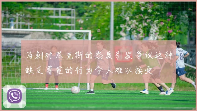 马刺对尼克斯的态度引发争议这种缺乏尊重的行为令人难以接受