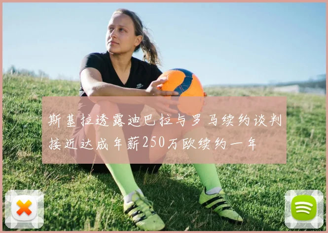 斯基拉透露迪巴拉与罗马续约谈判接近达成年薪250万欧续约一年