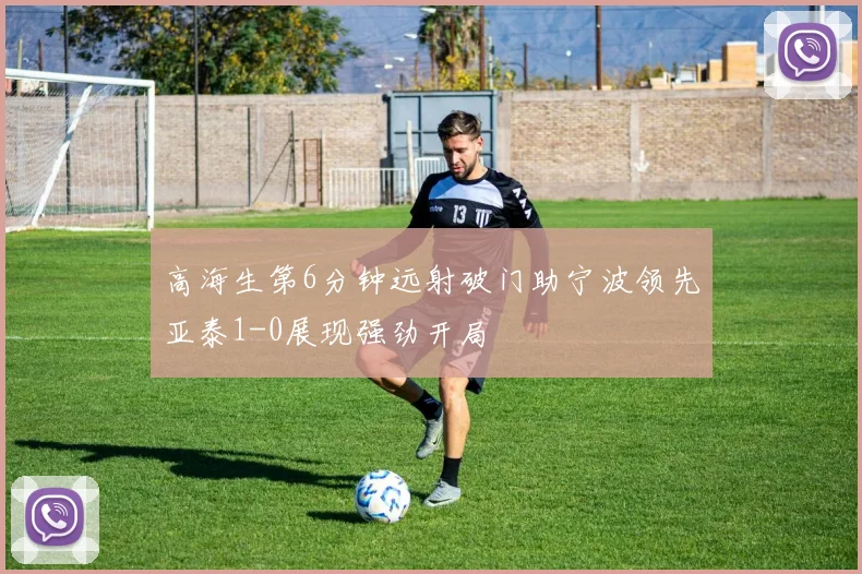 高海生第6分钟远射破门助宁波领先亚泰1-0展现强劲开局